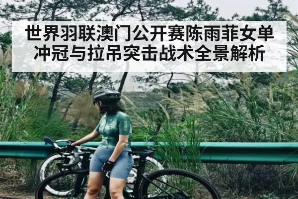 世界羽联澳门公开赛陈雨菲女单冲冠与拉吊突击战术全景解析 - kaiyun