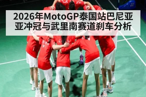 2026年MotoGP泰国站巴尼亚亚冲冠与武里南赛道刹车分析