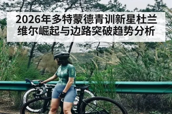 2026年多特蒙德青训新星杜兰维尔崛起与边路突破趋势分析