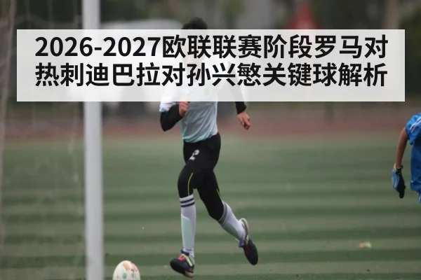 2026-2027欧联联赛阶段罗马对热刺迪巴拉对孙兴慜关键球解析